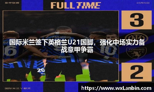 国际米兰签下英格兰U21国脚，强化中场实力备战意甲争霸