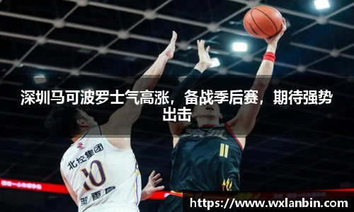 深圳马可波罗士气高涨，备战季后赛，期待强势出击