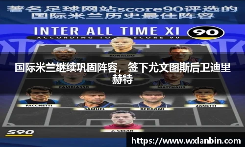 国际米兰继续巩固阵容，签下尤文图斯后卫迪里赫特