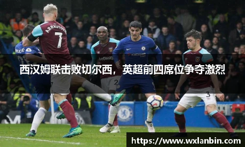 西汉姆联击败切尔西，英超前四席位争夺激烈