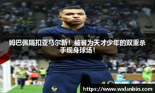 姆巴佩隔扣亚马尔新！被誉为天才少年的双重杀手现身球场！