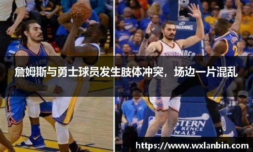 詹姆斯与勇士球员发生肢体冲突，场边一片混乱