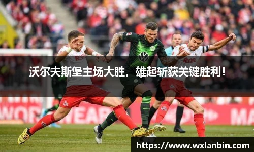 沃尔夫斯堡主场大胜，雄起斩获关键胜利！