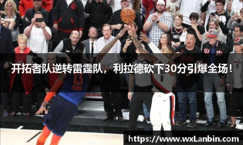 开拓者队逆转雷霆队，利拉德砍下30分引爆全场！