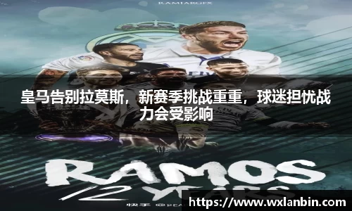 皇马告别拉莫斯，新赛季挑战重重，球迷担忧战力会受影响