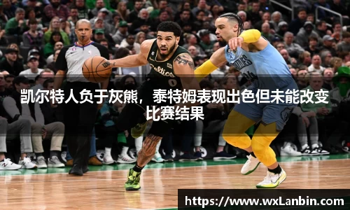 凯尔特人负于灰熊，泰特姆表现出色但未能改变比赛结果