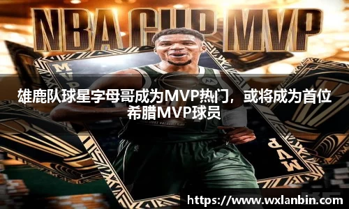 雄鹿队球星字母哥成为MVP热门，或将成为首位希腊MVP球员