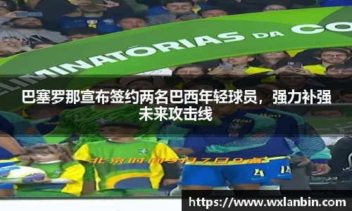 巴塞罗那宣布签约两名巴西年轻球员，强力补强未来攻击线