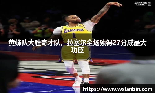 黄蜂队大胜奇才队，拉塞尔全场独得27分成最大功臣