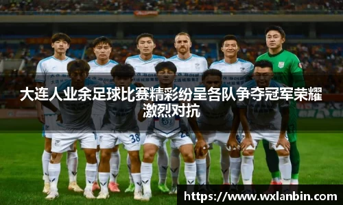 大连人业余足球比赛精彩纷呈各队争夺冠军荣耀激烈对抗