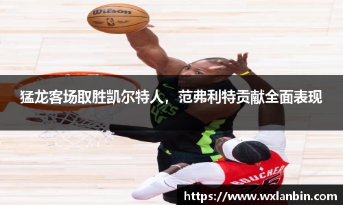 猛龙客场取胜凯尔特人，范弗利特贡献全面表现