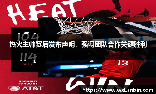 热火主帅赛后发布声明，强调团队合作关键胜利