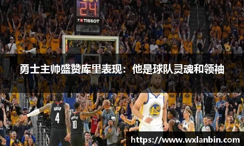 勇士主帅盛赞库里表现：他是球队灵魂和领袖