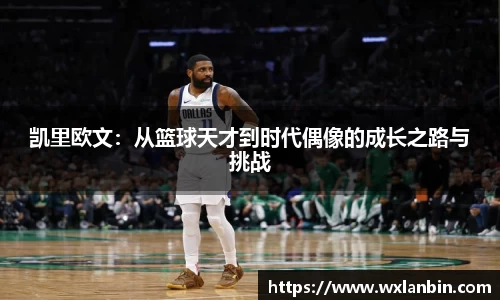 凯里欧文：从篮球天才到时代偶像的成长之路与挑战