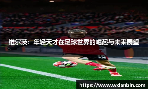 维尔茨：年轻天才在足球世界的崛起与未来展望