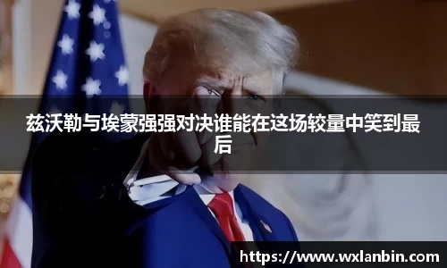 兹沃勒与埃蒙强强对决谁能在这场较量中笑到最后