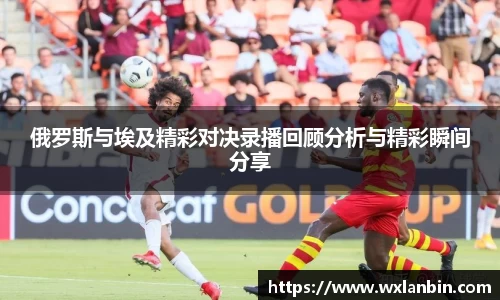 俄罗斯与埃及精彩对决录播回顾分析与精彩瞬间分享