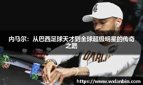 内马尔：从巴西足球天才到全球超级明星的传奇之路