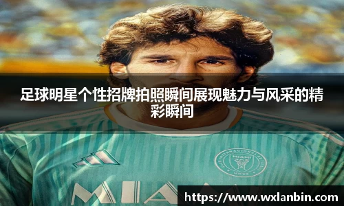 足球明星个性招牌拍照瞬间展现魅力与风采的精彩瞬间